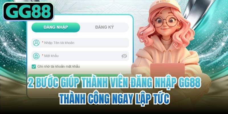 2 bước giúp thành viên đăng nhập GG88 thành công ngay lập tức