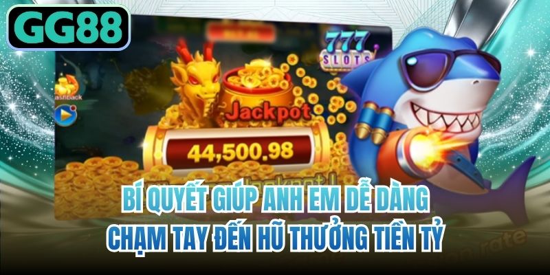 Bí quyết giúp anh em dễ dàng chạm tay đến hũ thưởng tiền tỷ
