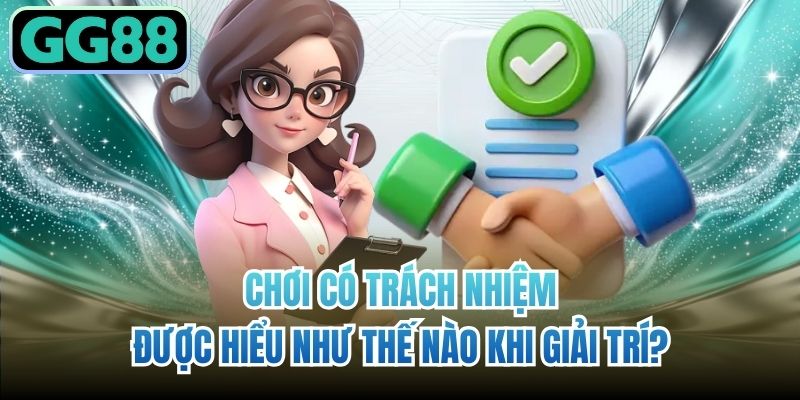 Chơi có trách nhiệm được hiểu như thế nào khi giải trí?
