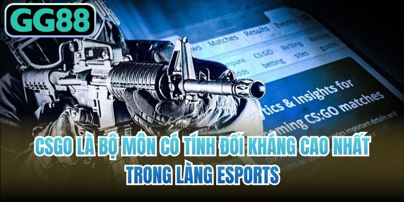 CSGO là bộ môn có tính đối kháng cao nhất trong làng Esports