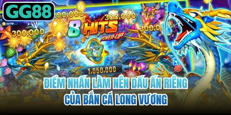 Điểm nhấn làm nên dấu ấn riêng của bắn cá long vương