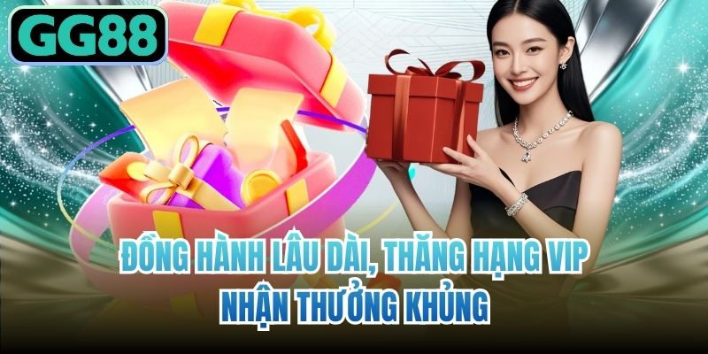 Đồng hành lâu dài, thăng hạng VIP, nhận thưởng khủng