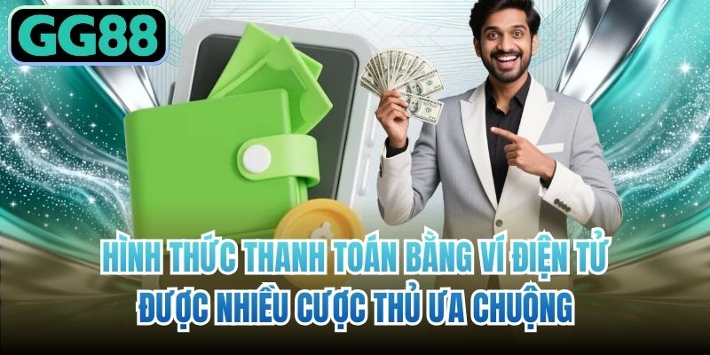 Hình thức thanh toán bằng ví điện tử được nhiều cược thủ ưa chuộng