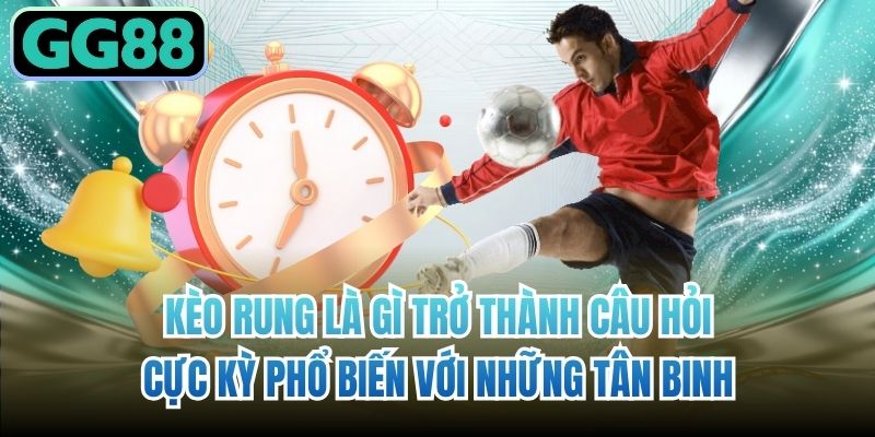 Kèo rung là gì trở thành câu hỏi cực kỳ phổ biến với những tân binh