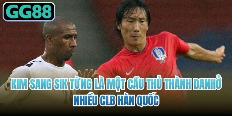 Kim Sang Sik từng là một cầu thủ thành danh ở nhiều CLB Hàn Quốc
