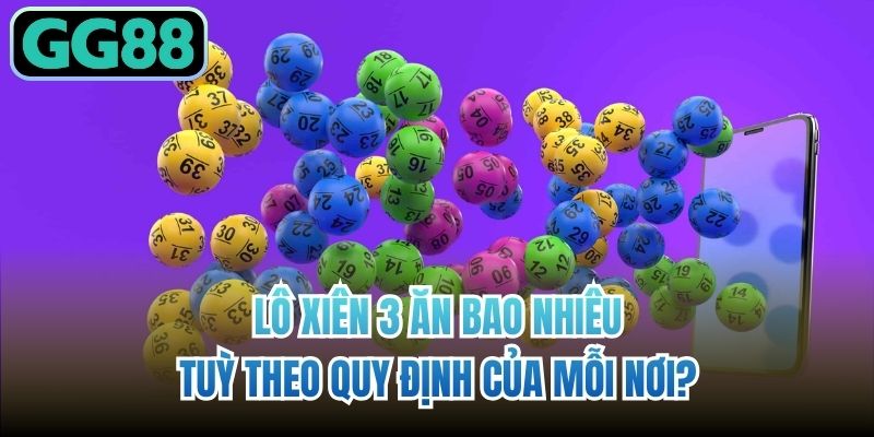 Lô xiên 3 ăn bao nhiêu tuỳ theo quy định của mỗi nơi?