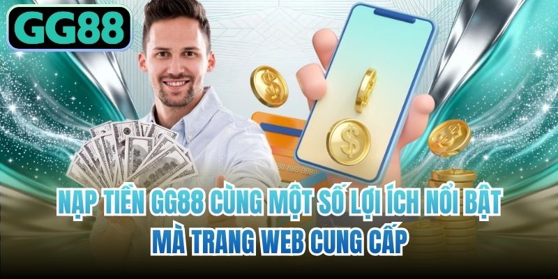 Nạp tiền GG88 cùng một số lợi ích nổi bật mà trang web cung cấp