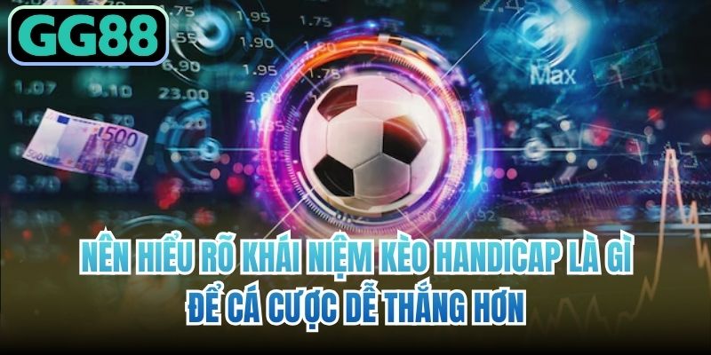 Nên hiểu rõ khái niệm kèo Handicap là gì để cá cược dễ thắng hơn
