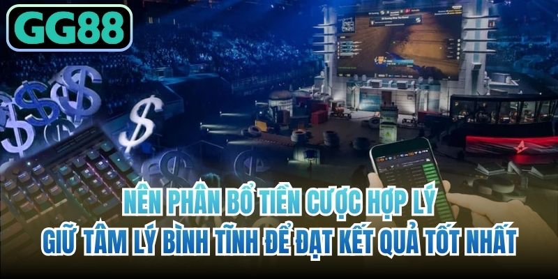 Nên phân bổ tiền cược hợp lý, giữ tâm lý bình tĩnh để đạt kết quả tốt nhất