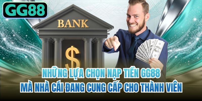 Những lựa chọn nạp tiền GG88 mà nhà cái đang cung cấp cho thành viên