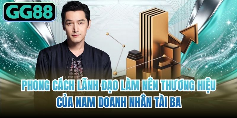 Phong cách lãnh đạo làm nên thương hiệu của nam doanh nhân tài ba