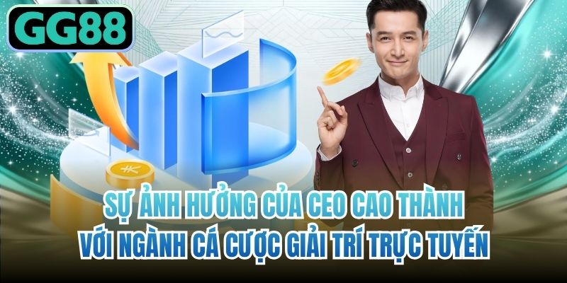 Sự ảnh hưởng của CEO Cao Thành với ngành cá cược giải trí trực tuyến