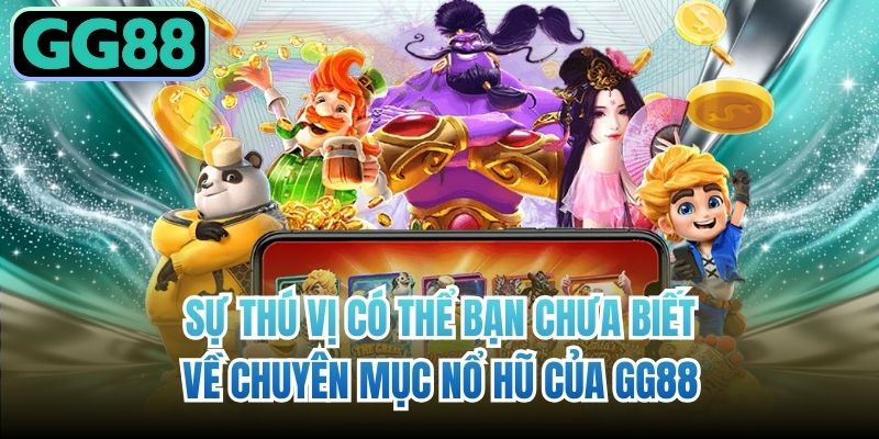 Sự thú vị có thể bạn chưa biết về chuyên mục nổ hũ của GG88