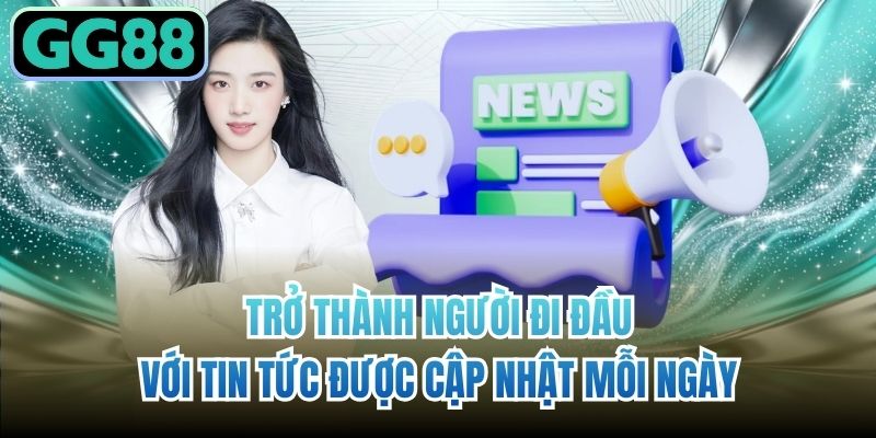Trở thành người đi đầu với tin tức được cập nhật mỗi ngày